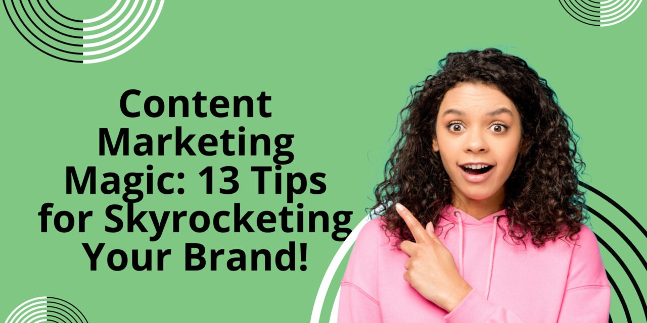 Content Marketing Magic: 13 Tips for Skyrocketing Your Brand!