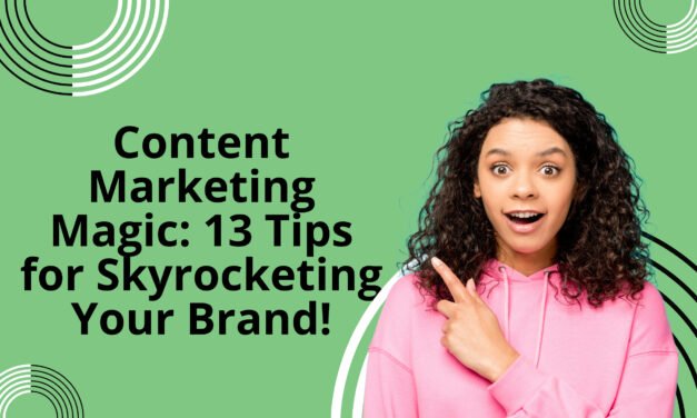 Content Marketing Magic: 13 Tips for Skyrocketing Your Brand!