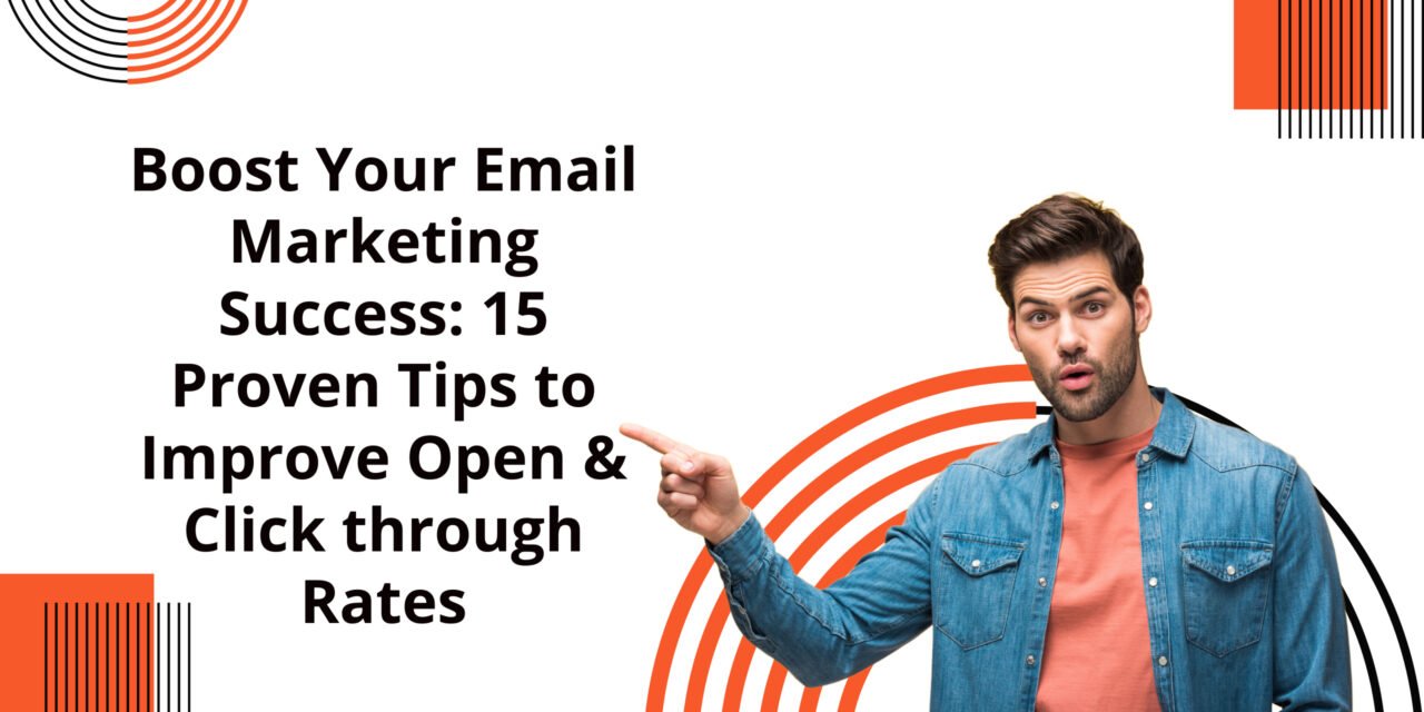 Boost Your Email Marketing Success: 15 Proven Tips to Improve Open & Click through Rates