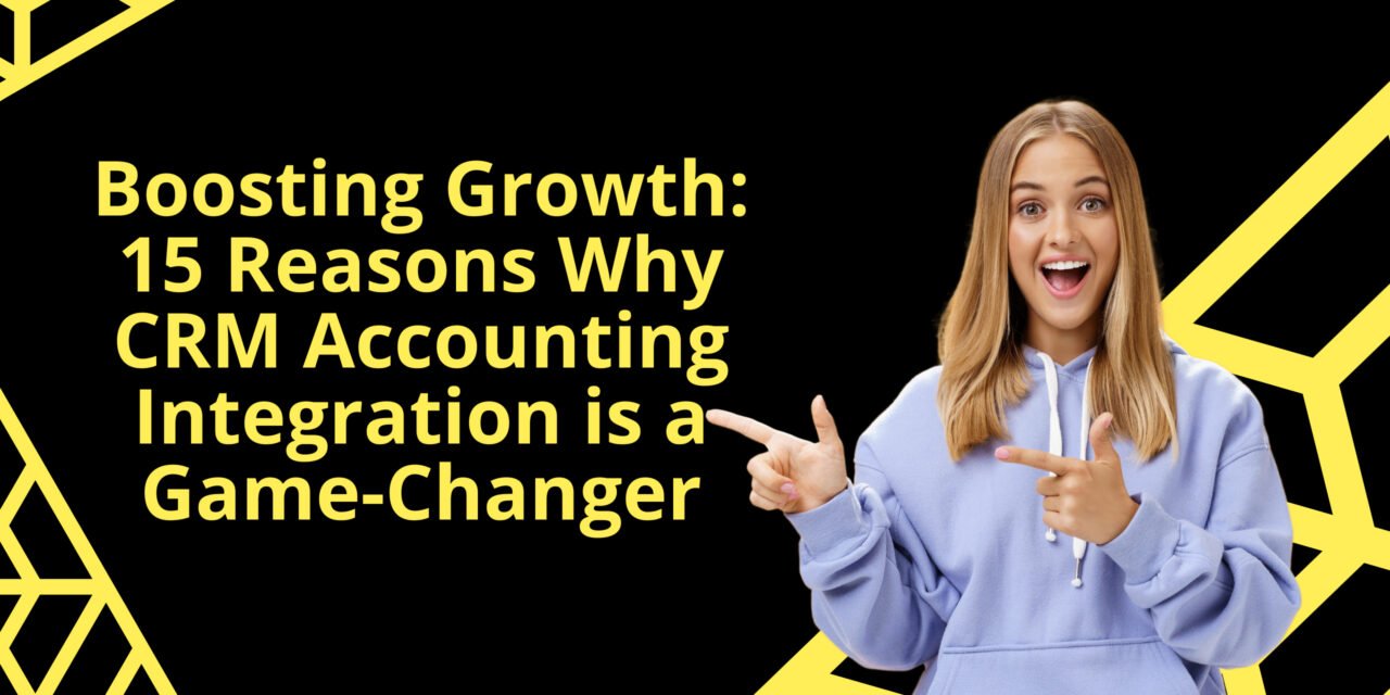 Boosting Growth: 15 Reasons Why CRM Accounting Integration is a Game-Changer