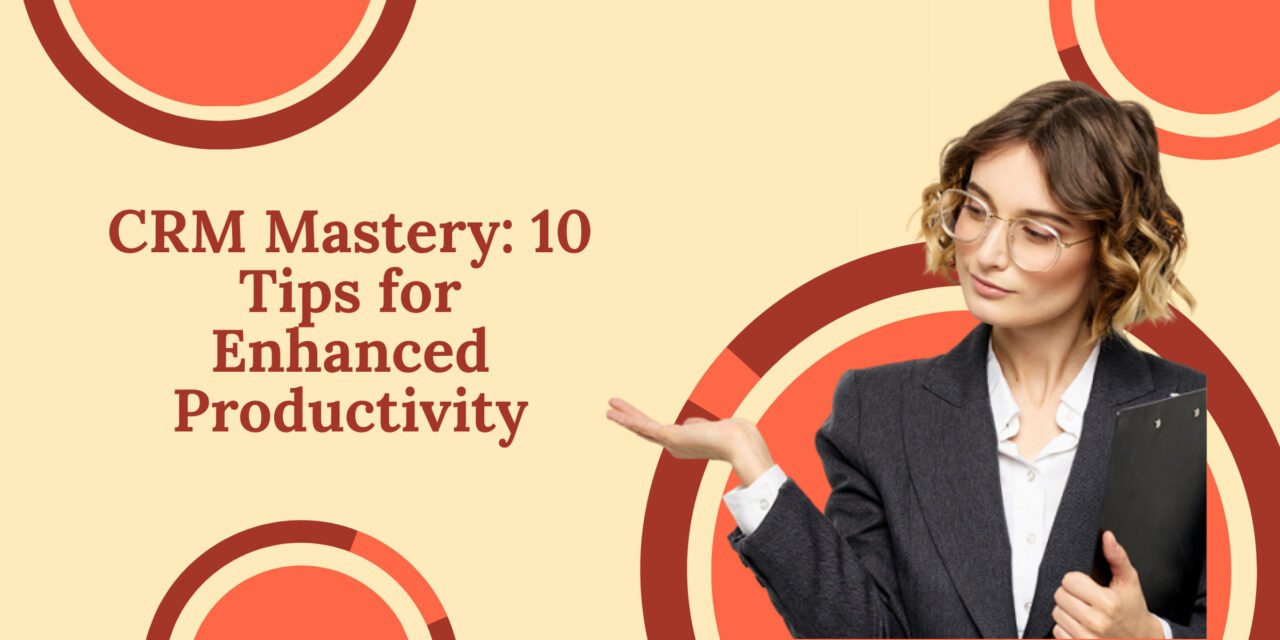 CRM Mastery: 10 Tips for Enhanced Productivity