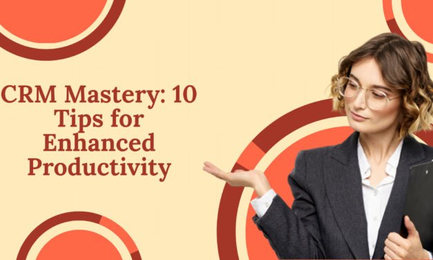 CRM Mastery: 10 Tips for Enhanced Productivity