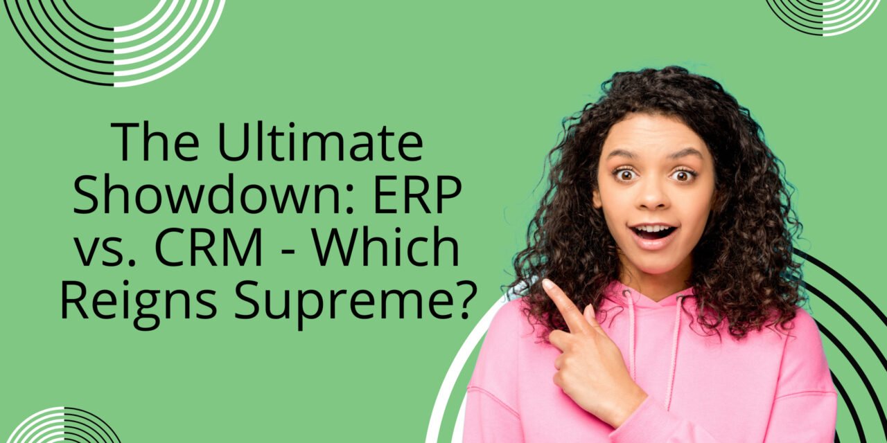 The Ultimate Showdown: ERP vs. CRM – Which Reigns Supreme?