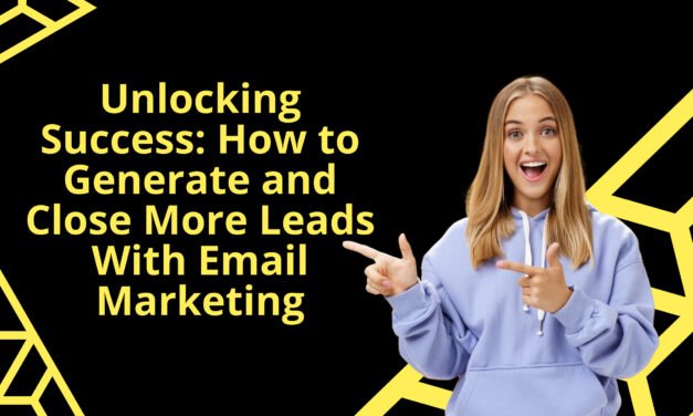 Unlocking Success: How to Generate and Close More Leads With Email Marketing