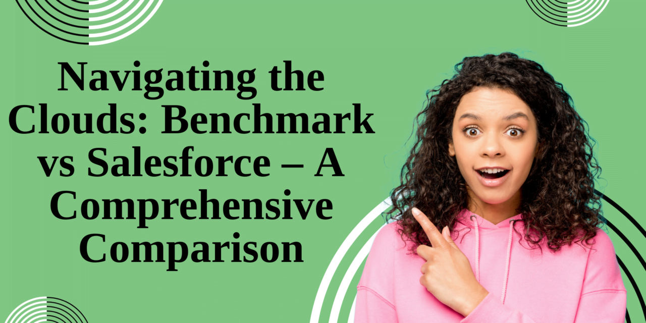 Navigating the Clouds: Benchmark vs. Salesforce – A Comprehensive Comparison