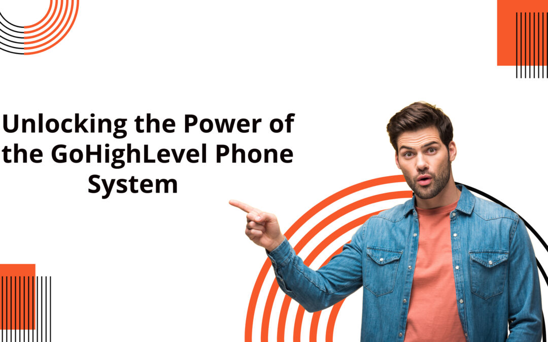 Unlocking the Power of the GoHighLevel Phone System