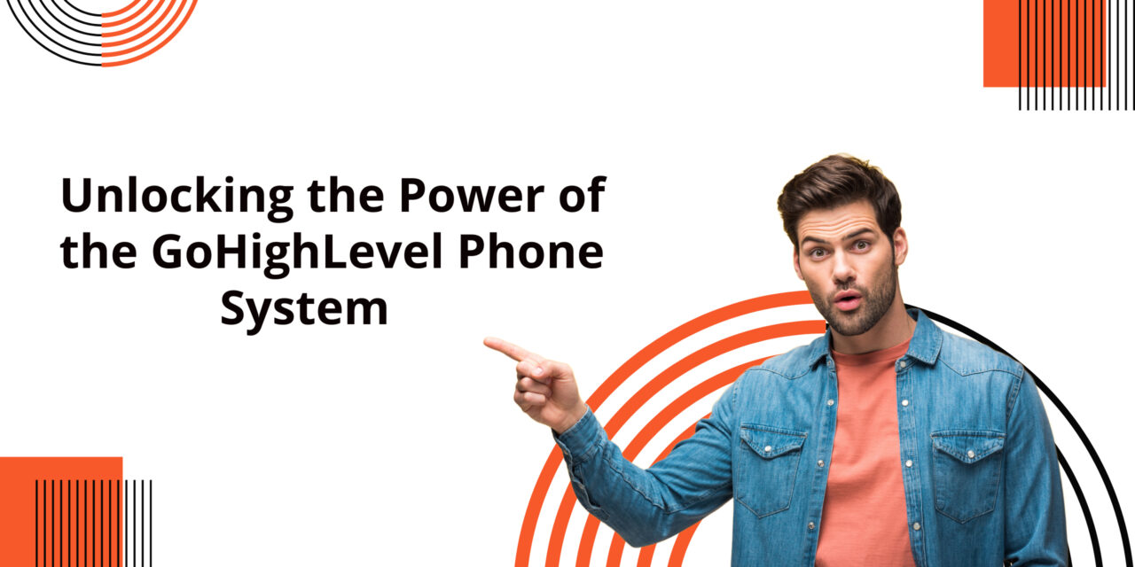 Unlocking the Power of the GoHighLevel Phone System