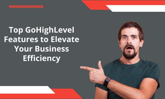 Top GoHighLevel Features to Elevate Your Business Efficiency