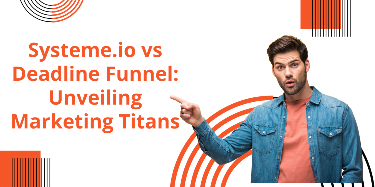 Systeme.io vs Deadline Funnel: Unveiling Marketing Titans