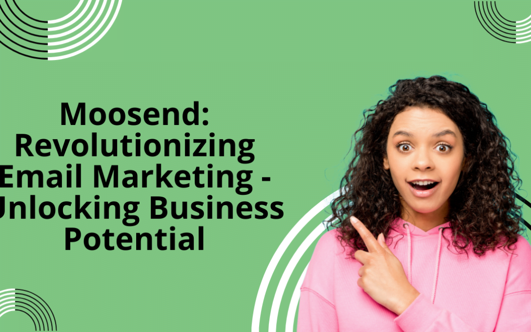 Moosend: Revolutionizing Email Marketing – Unlocking Business Potential