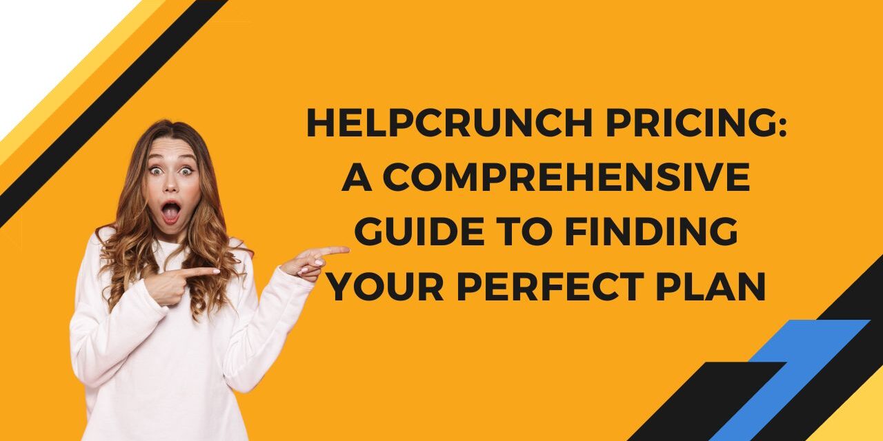 HelpCrunch Pricing: A Comprehensive Guide to Finding Your Perfect Plan