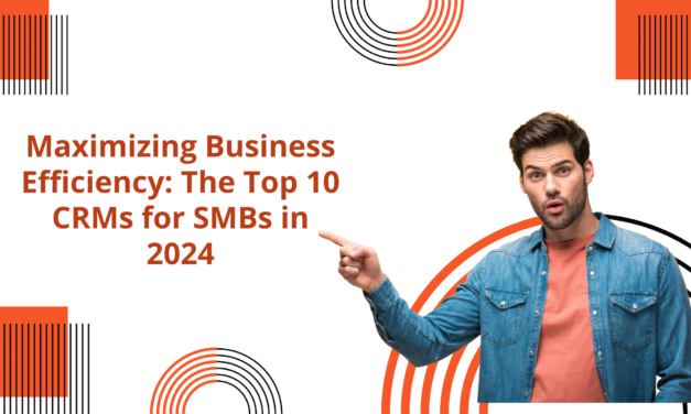Maximizing Business Efficiency: The Top 10 CRMs for SMBs in 2024