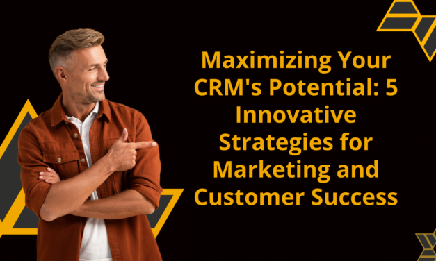 Maximizing Your CRM’s Potential: 5 Innovative Strategies for Marketing and Customer Success
