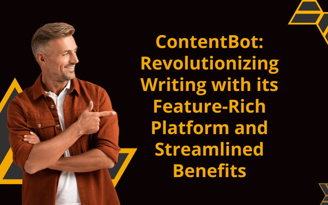 ContentBot: Revolutionizing Writing with its Feature-Rich Platform and Streamlined Benefits