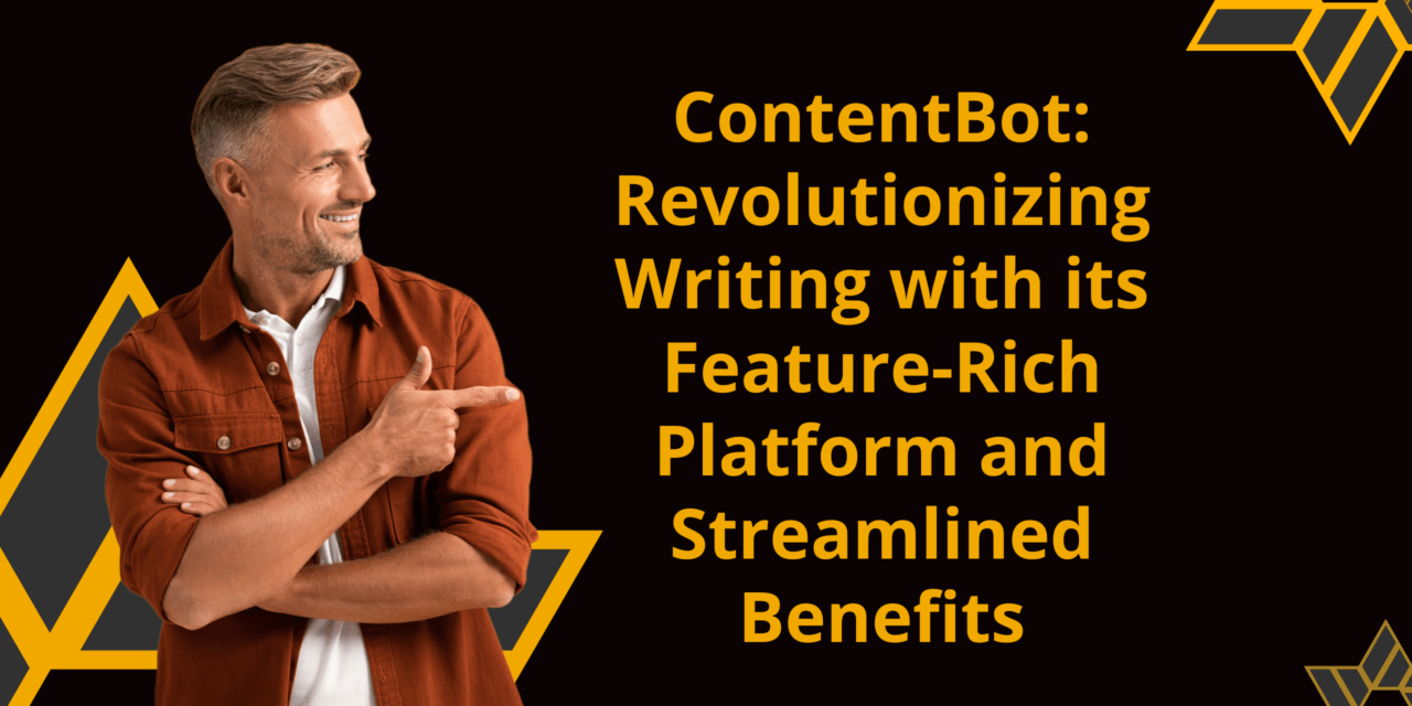 ContentBot: Revolutionizing Writing with its Feature-Rich Platform and Streamlined Benefits