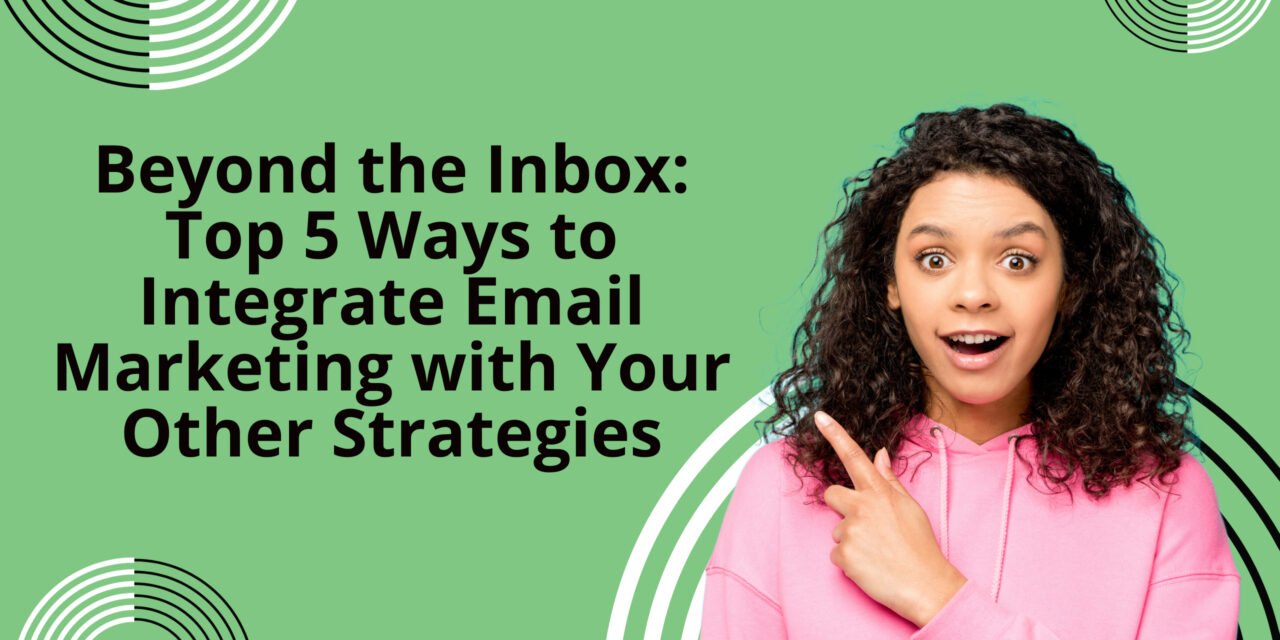 Beyond the Inbox: Top 5 Ways to Integrate Email Marketing with Your Other Strategies