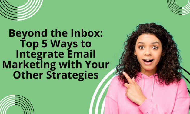 Beyond the Inbox: Top 5 Ways to Integrate Email Marketing with Your Other Strategies