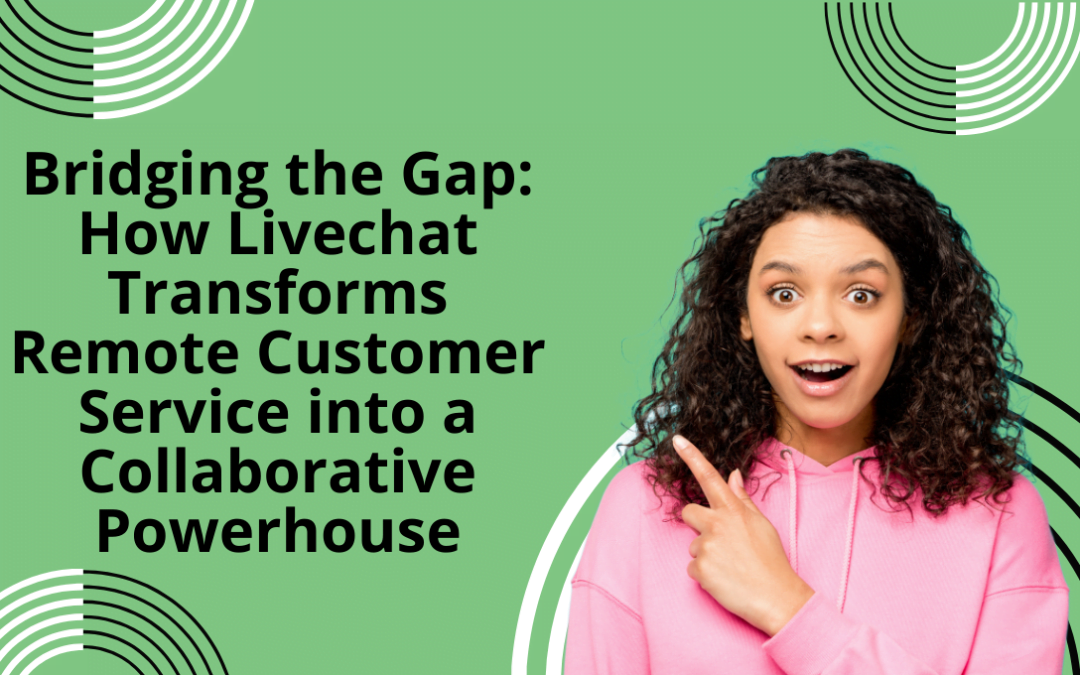 Bridging the Gap: How Livechat Transforms Remote Customer Service into a Collaborative Powerhouse