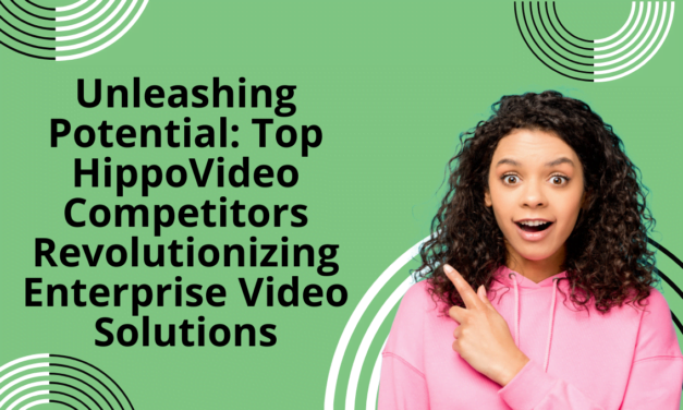 Unleashing Potential: Top 5 HippoVideo Competitors Revolutionizing Enterprise Video Solutions