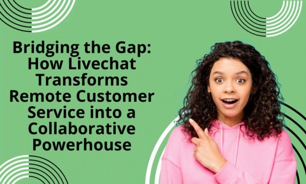 Bridging the Gap: How Livechat Transforms Remote Customer Service into a Collaborative Powerhouse