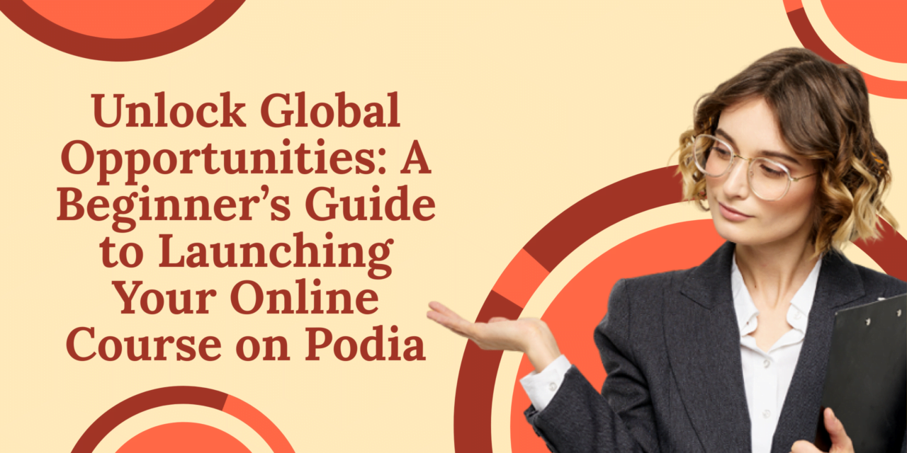 Unlock Global Opportunities: A Beginner’s Guide to Launching Your Online Course on Podia