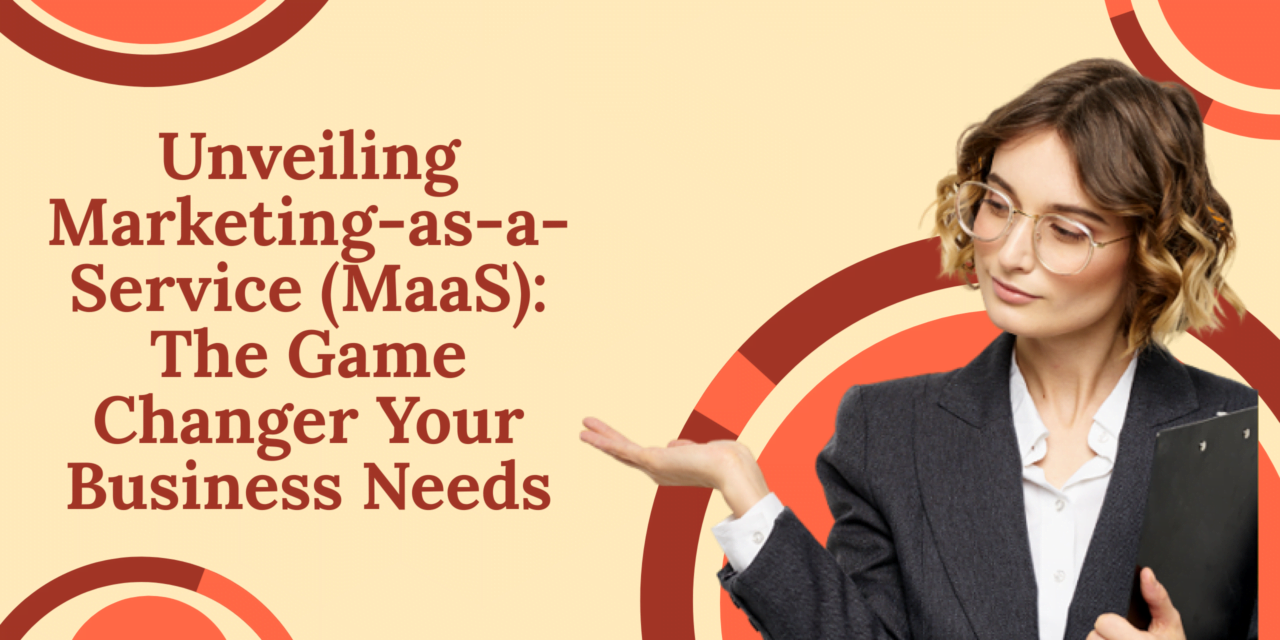 Unveiling Marketing-as-a-Service (MaaS): The Game Changer Your Business Needs