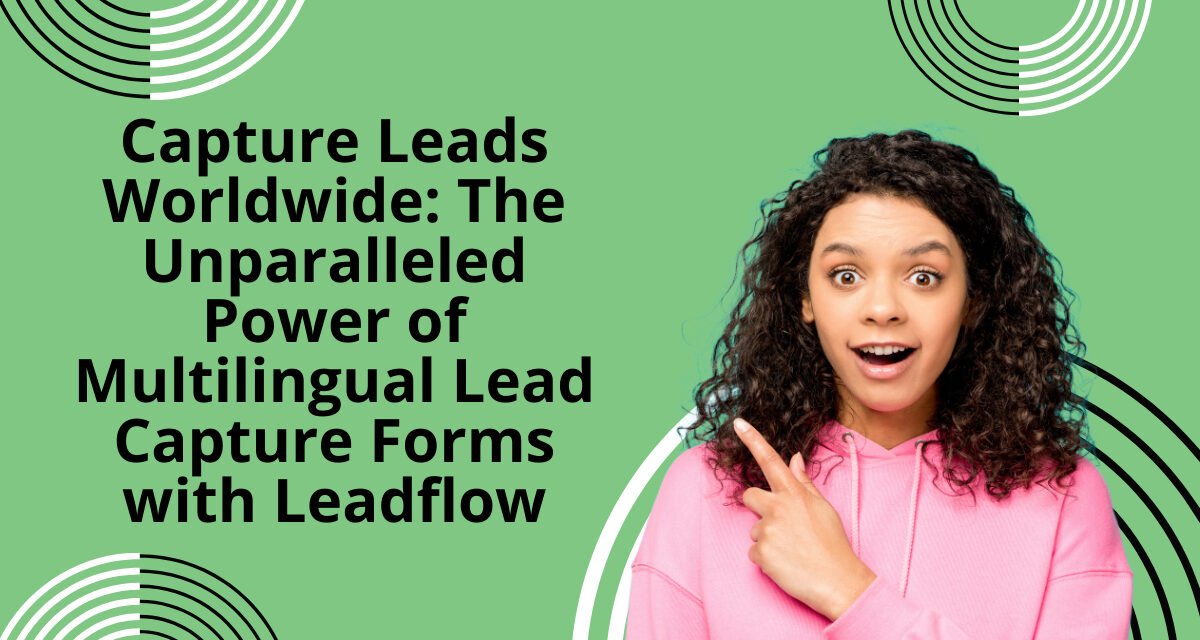 Capture Leads Worldwide: The Unparalleled Power of Multilingual Lead Capture Forms with Leadflow