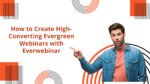 How to Create High-Converting Evergreen Webinars with Everwebinar