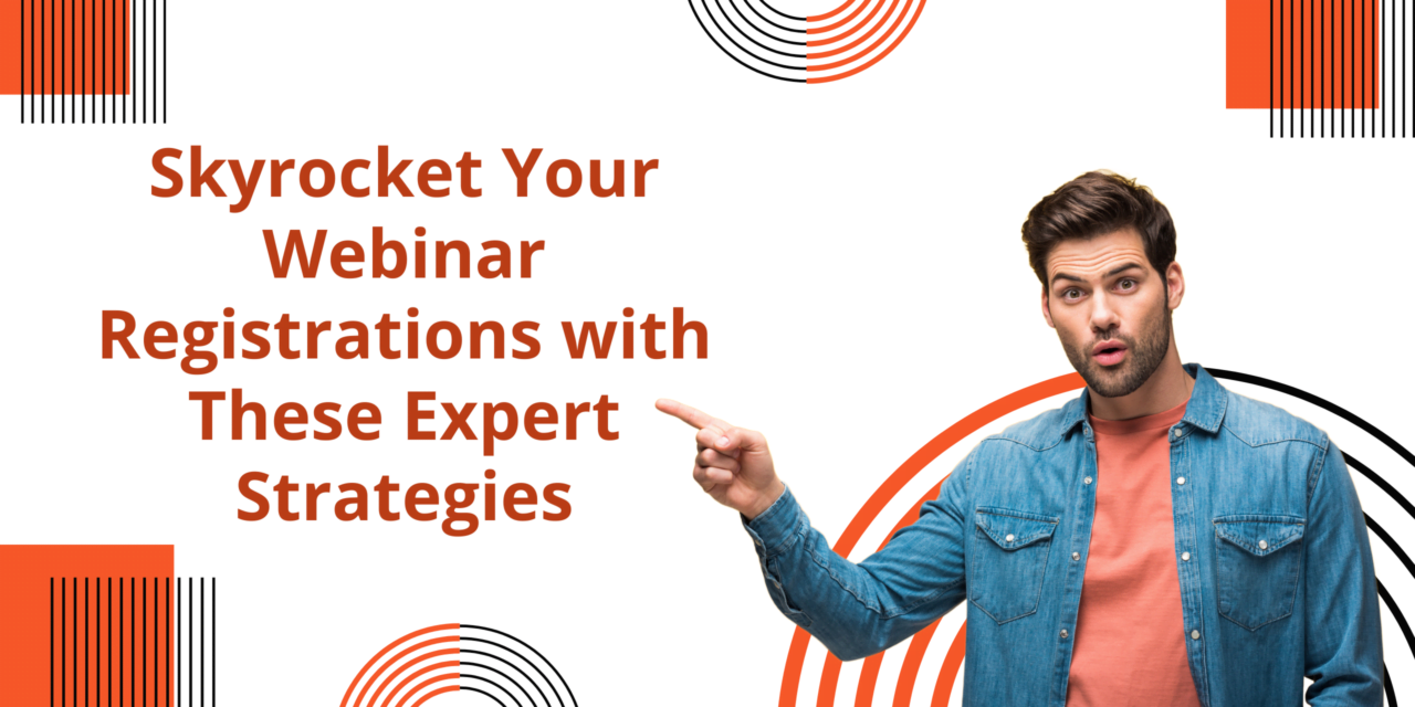 Skyrocket Your Webinar Registrations with These Expert Strategies
