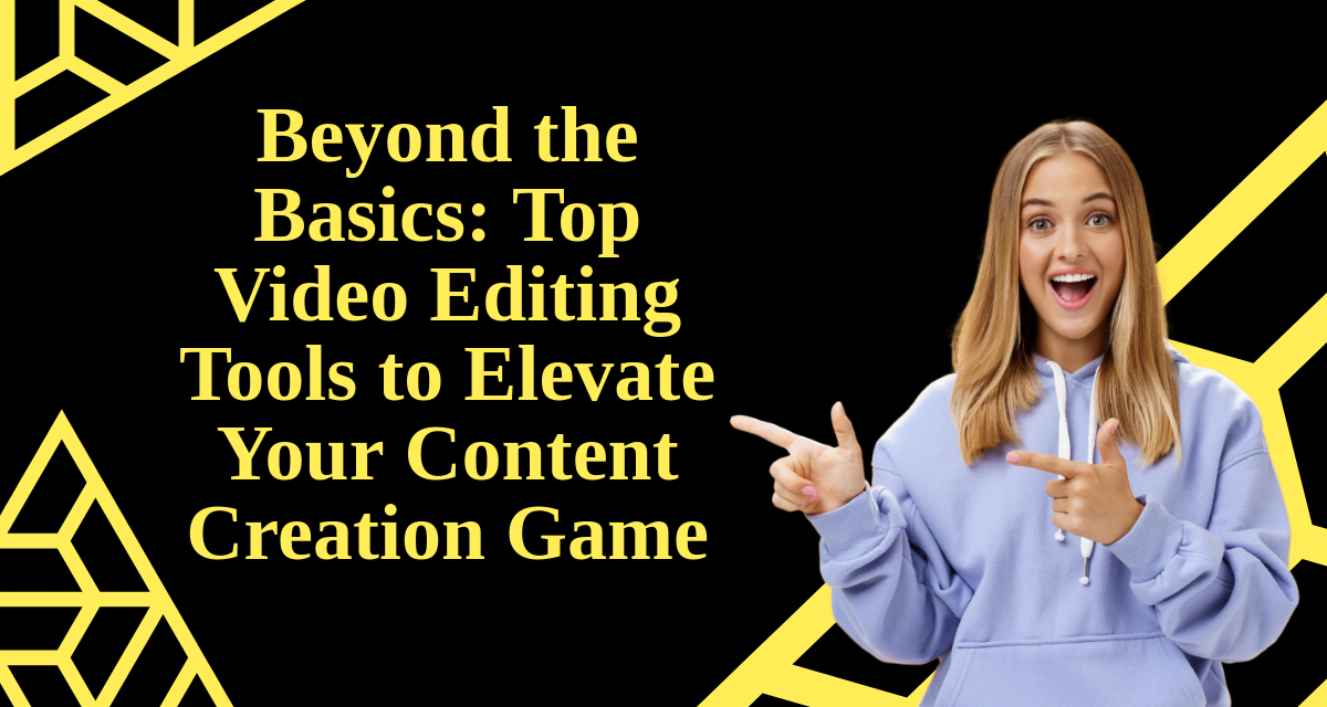 Beyond the Basics: Top 5 Video Editing Tools to Elevate Your Content Creation Game