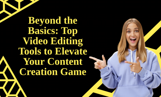 Beyond the Basics: Top 5 Video Editing Tools to Elevate Your Content Creation Game