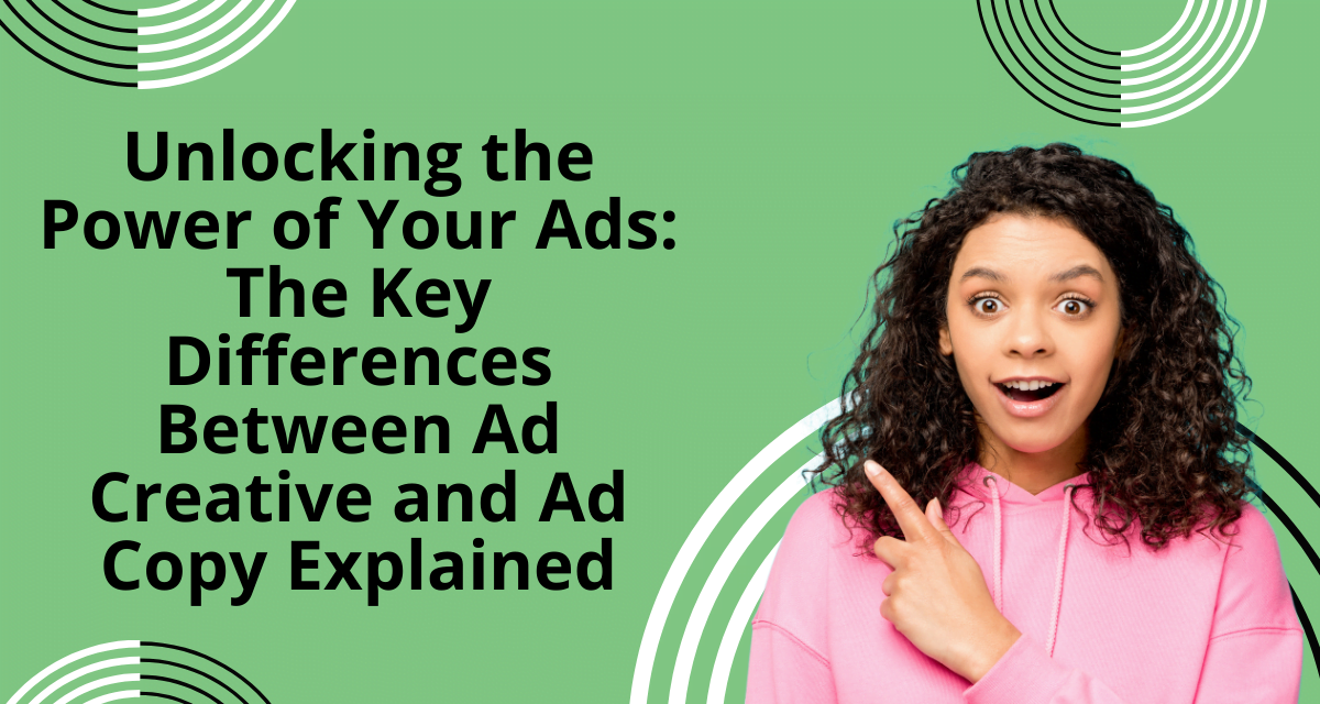 Unlocking the Power of Your Ads: The Key Differences Between Ad Creative and Ad Copy Explained