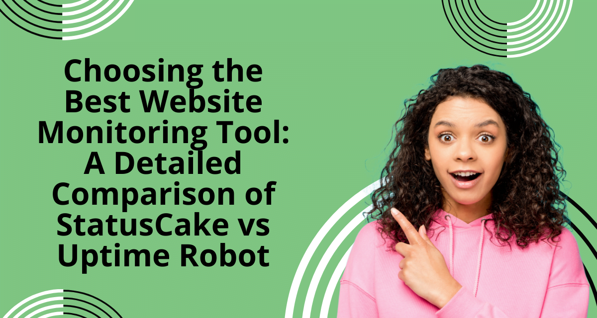 Choosing the Best Website Monitoring Tool: A Detailed Comparison of StatusCake vs Uptime Robot