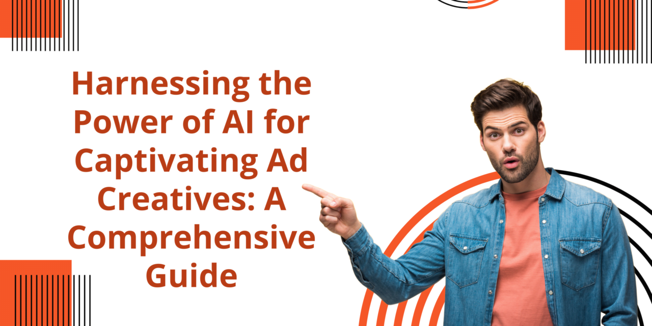Harnessing the Power of AI for Captivating Ad Creatives: A Comprehensive Guide