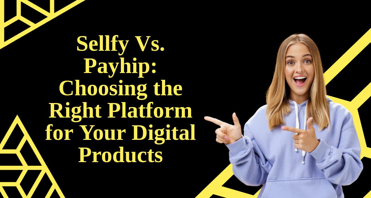 Sellfy Vs. Payhip: Choosing the Right Platform for Your Digital Products