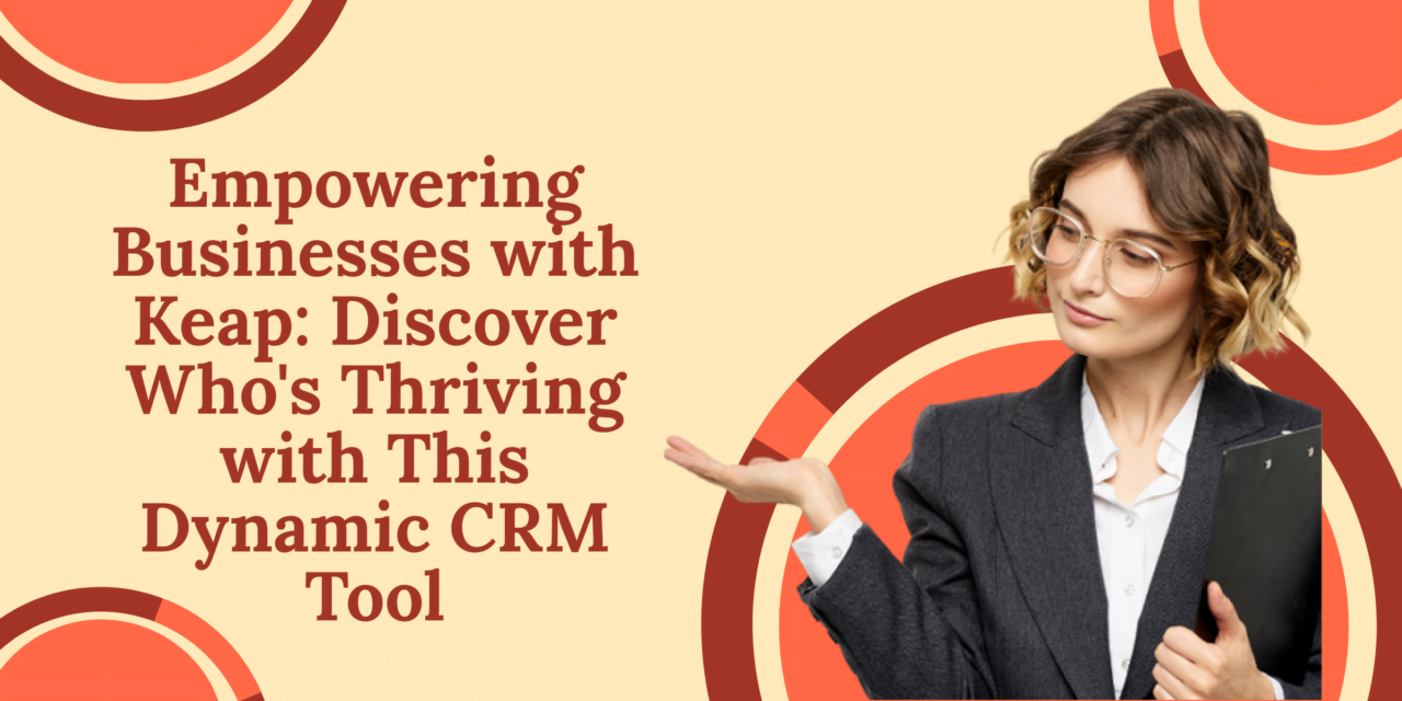 Empowering Businesses with Keap: Discover Who’s Thriving with This Dynamic CRM Tool