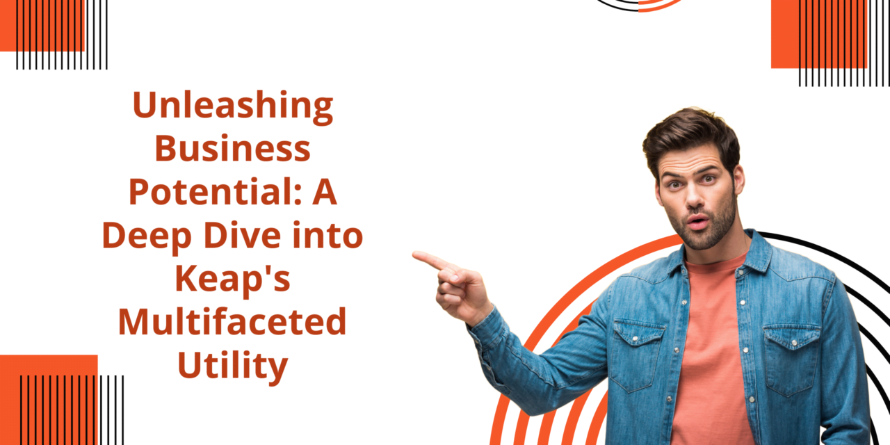 Unleashing Business Potential: A Deep Dive into Keap’s Multifaceted Utility