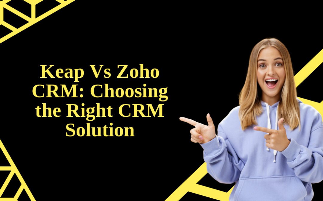 Keap Vs Zoho CRM: Choosing the Right CRM Solution