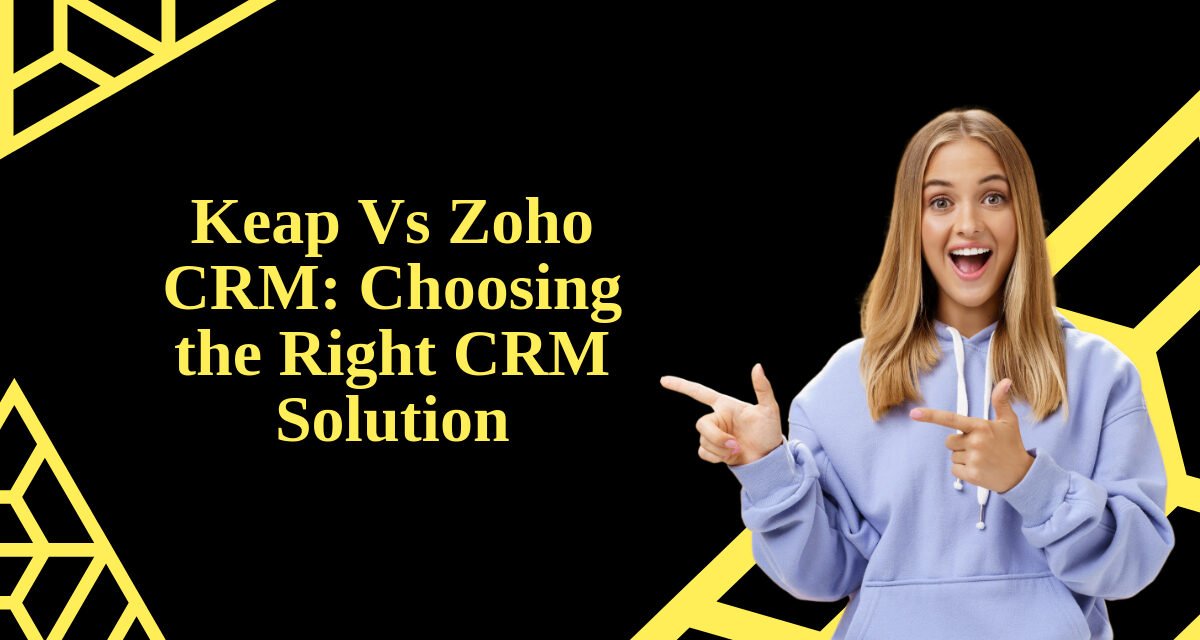 Keap Vs Zoho CRM: Choosing the Right CRM Solution