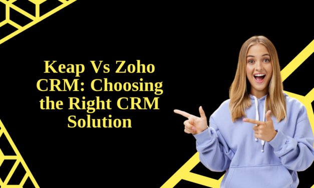 Keap Vs Zoho CRM: Choosing the Right CRM Solution