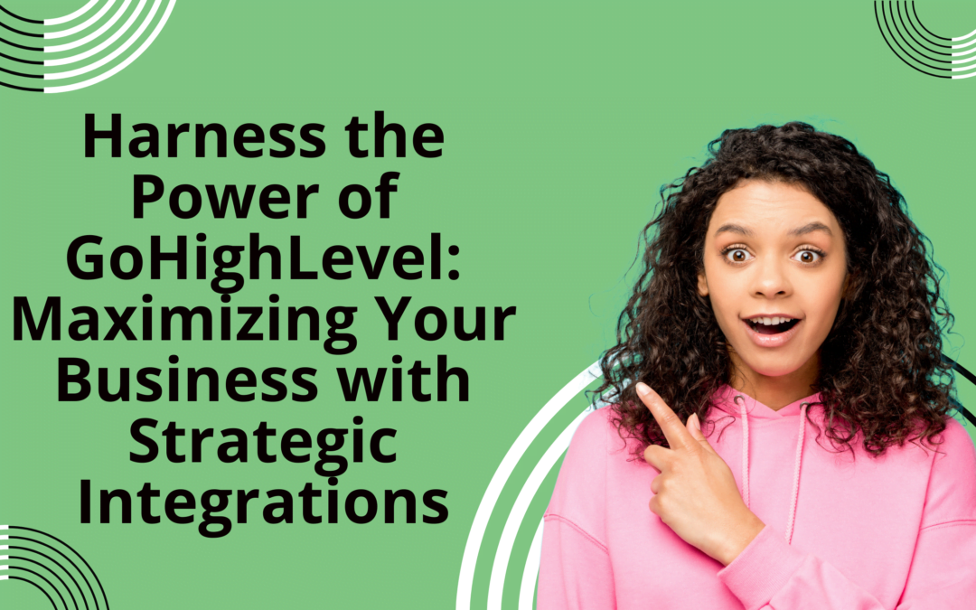 Harness the Power of GoHighLevel: Maximizing Your Business with Strategic Integrations