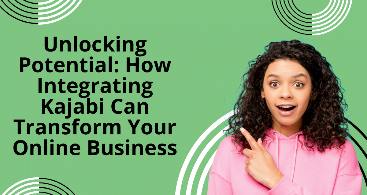 Unlocking Potential: How Integrating Kajabi Can Transform Your Online Business