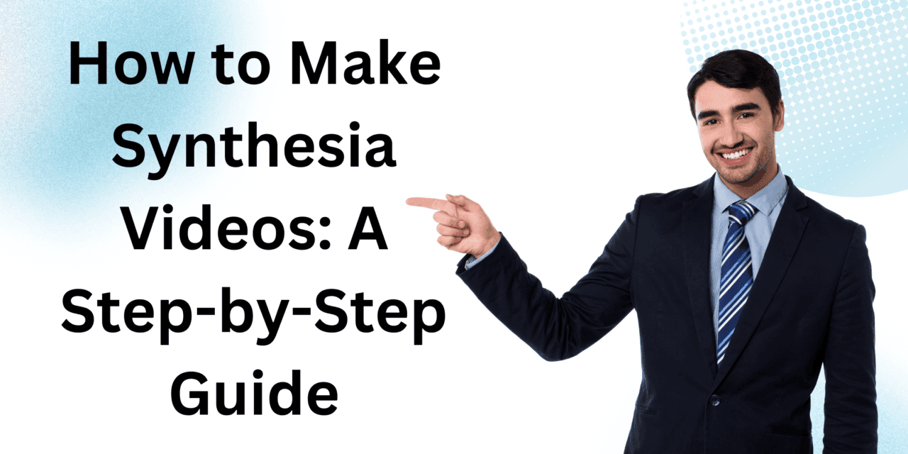 How to Make Synthesia Videos: A Step-by-Step Guide