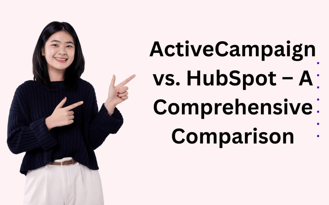 ActiveCampaign vs. HubSpot – A Comprehensive Comparison​